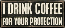 Load image into Gallery viewer, I Drink Coffee For Your Protection Box Sign
