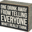One Drink Away From Telling Everyone What I Really Think Box Sign
