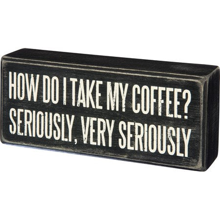 How Do I Take My Coffee? Seriously, Very Seriously Box Sign