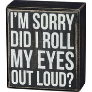 I'm Sorry - Did I Roll My Eyes Out Loud? Box Sign