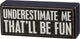 Underestimate Me - That'll Be Fun Box Sign